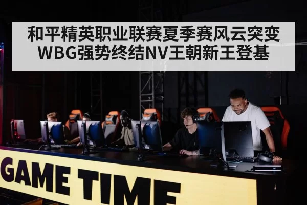 和平精英职业联赛夏季赛风云突变 WBG强势终结NV王朝新王登基